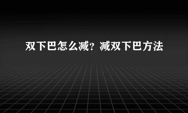 双下巴怎么减？减双下巴方法