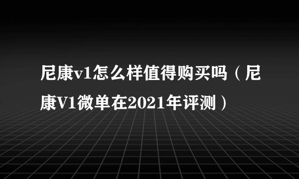 尼康v1怎么样值得购买吗（尼康V1微单在2021年评测）