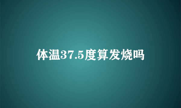 体温37.5度算发烧吗