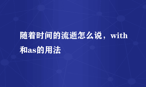 随着时间的流逝怎么说，with和as的用法