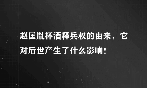 赵匡胤杯酒释兵权的由来，它对后世产生了什么影响！