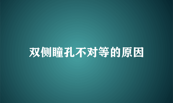 双侧瞳孔不对等的原因