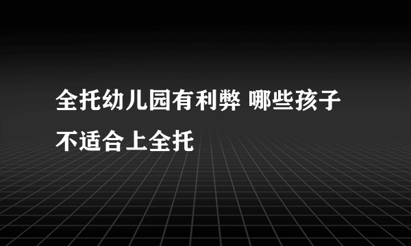 全托幼儿园有利弊 哪些孩子不适合上全托