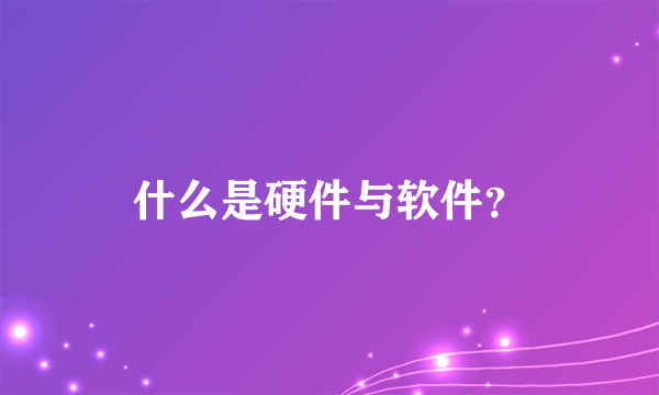 什么是硬件与软件？