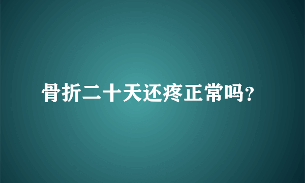 骨折二十天还疼正常吗？