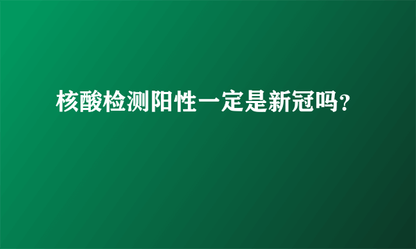 核酸检测阳性一定是新冠吗？