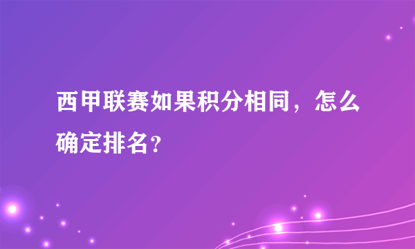 西甲联赛如果积分相同，怎么确定排名？