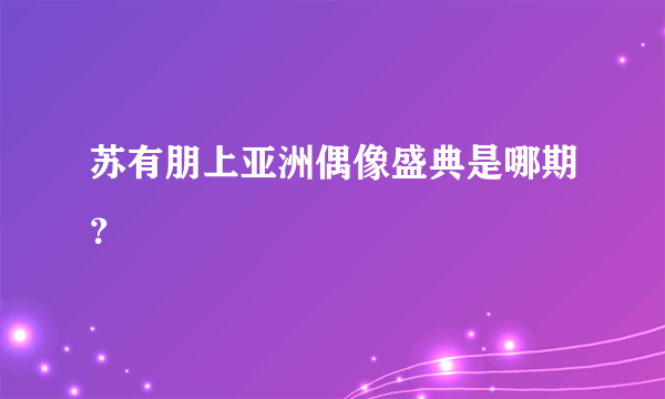 苏有朋上亚洲偶像盛典是哪期？