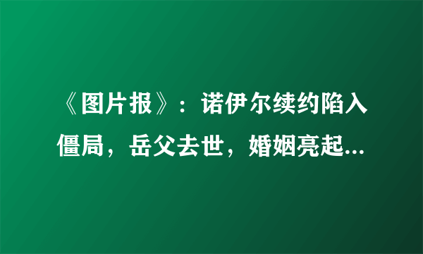 《图片报》：诺伊尔续约陷入僵局，岳父去世，婚姻亮起红灯，德国门神会离开拜仁吗？ ？