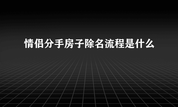 情侣分手房子除名流程是什么