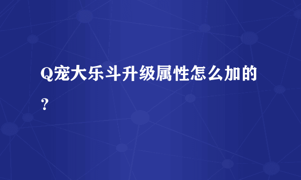 Q宠大乐斗升级属性怎么加的？