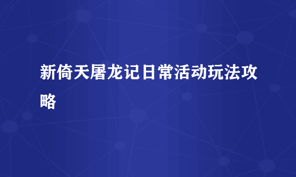 新倚天屠龙记日常活动玩法攻略