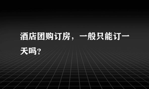 酒店团购订房，一般只能订一天吗？