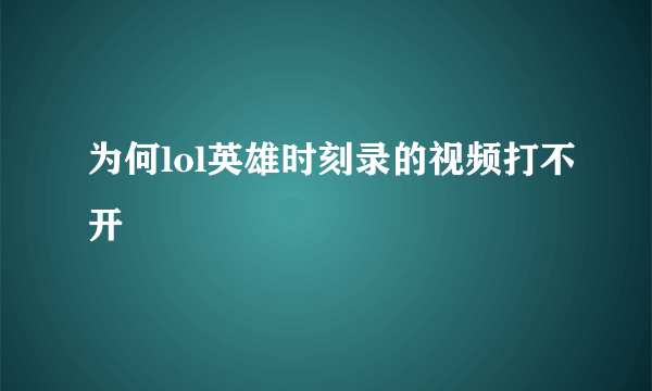 为何lol英雄时刻录的视频打不开