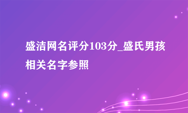 盛洁网名评分103分_盛氏男孩相关名字参照