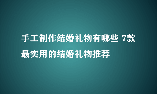 手工制作结婚礼物有哪些 7款最实用的结婚礼物推荐