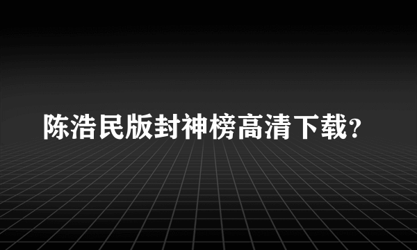 陈浩民版封神榜高清下载？