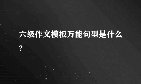 六级作文模板万能句型是什么?