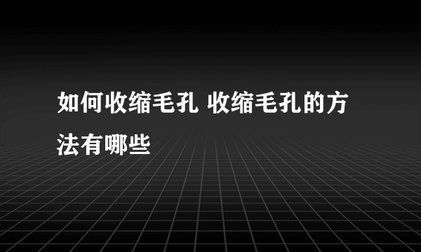 如何收缩毛孔 收缩毛孔的方法有哪些