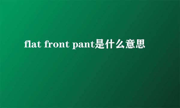 flat front pant是什么意思