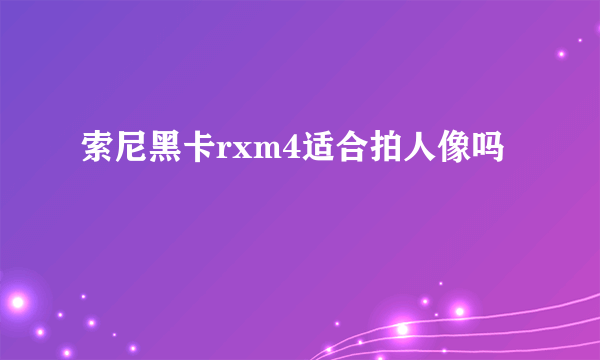 索尼黑卡rxm4适合拍人像吗