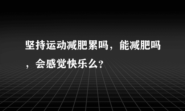 坚持运动减肥累吗，能减肥吗，会感觉快乐么？