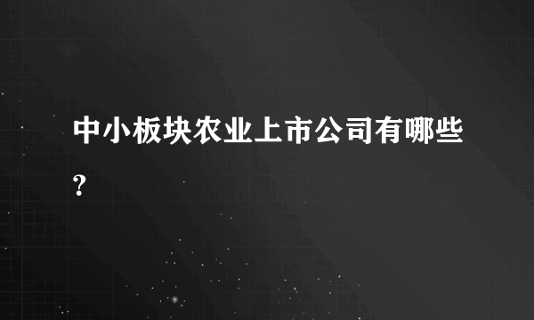 中小板块农业上市公司有哪些？