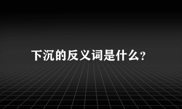 下沉的反义词是什么？