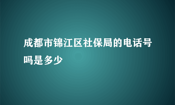 成都市锦江区社保局的电话号吗是多少