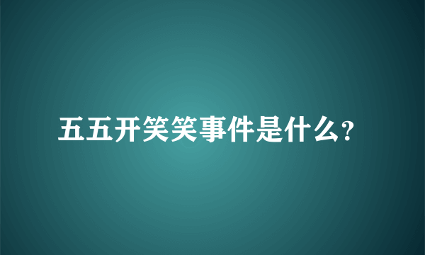 五五开笑笑事件是什么？