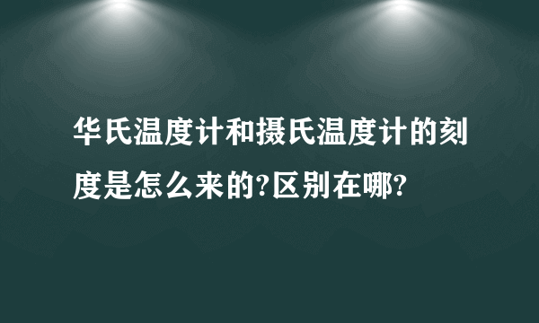 华氏温度计和摄氏温度计的刻度是怎么来的?区别在哪?