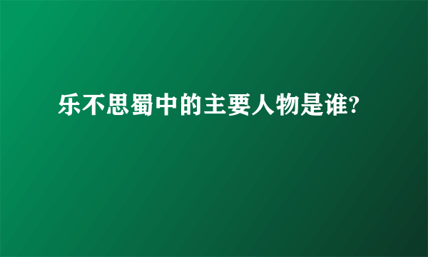 乐不思蜀中的主要人物是谁?