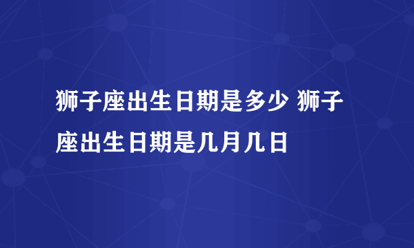 狮子座出生日期是多少 狮子座出生日期是几月几日