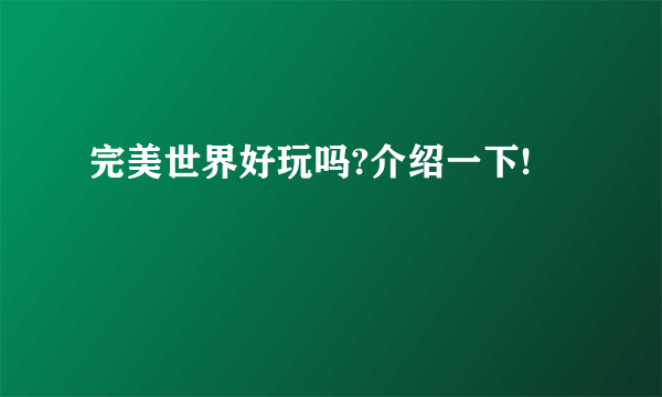 完美世界好玩吗?介绍一下!