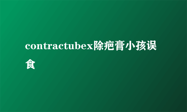 contractubex除疤膏小孩误食