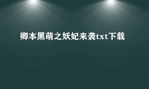 卿本黑萌之妖妃来袭txt下载