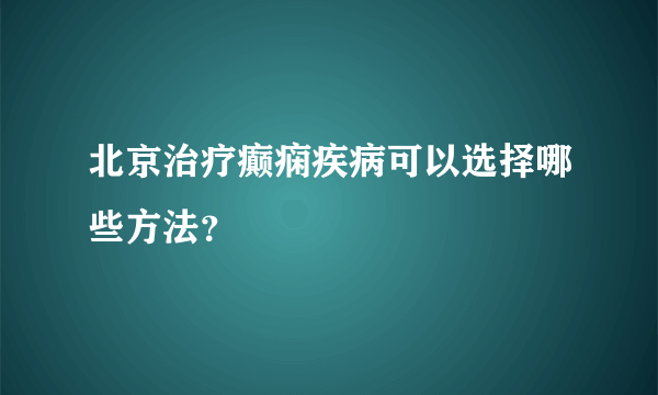 北京治疗癫痫疾病可以选择哪些方法？