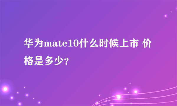 华为mate10什么时候上市 价格是多少？