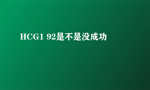 HCG1 92是不是没成功