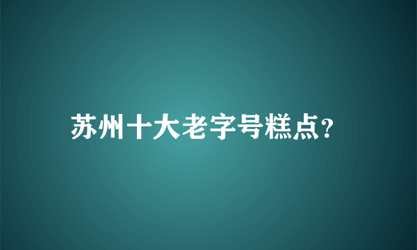 苏州十大老字号糕点？