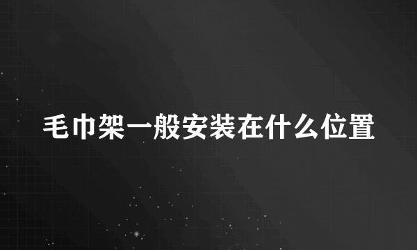 毛巾架一般安装在什么位置