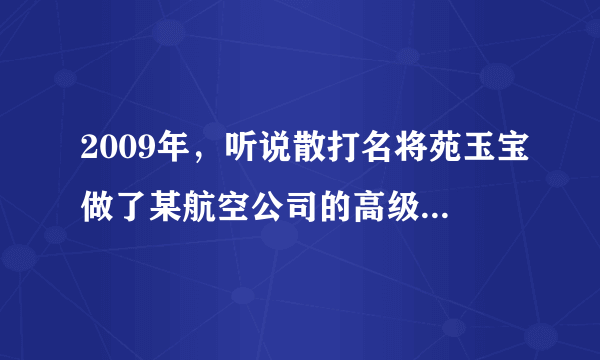 2009年，听说散打名将苑玉宝做了某航空公司的高级保镖，是吗？近况如何啊？