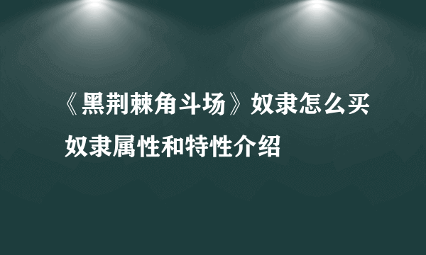 《黑荆棘角斗场》奴隶怎么买 奴隶属性和特性介绍