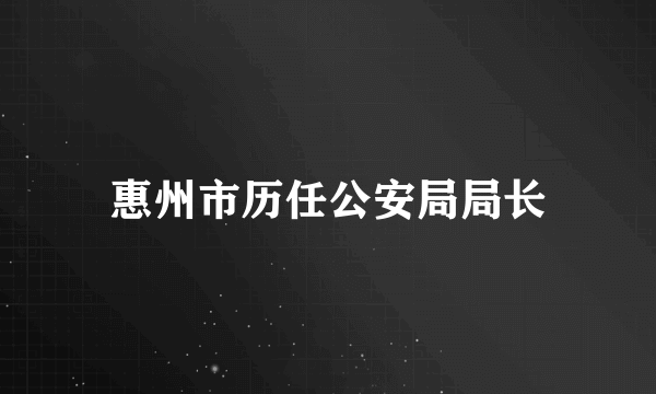 惠州市历任公安局局长