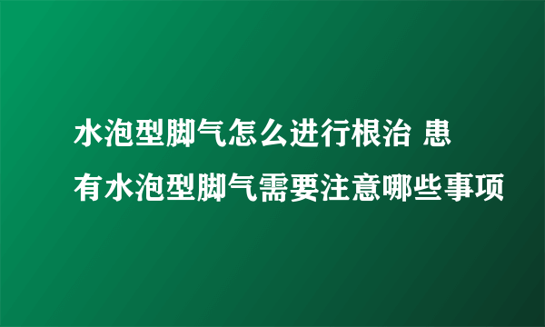 水泡型脚气怎么进行根治 患有水泡型脚气需要注意哪些事项