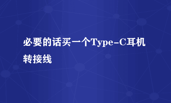 必要的话买一个Type-C耳机转接线