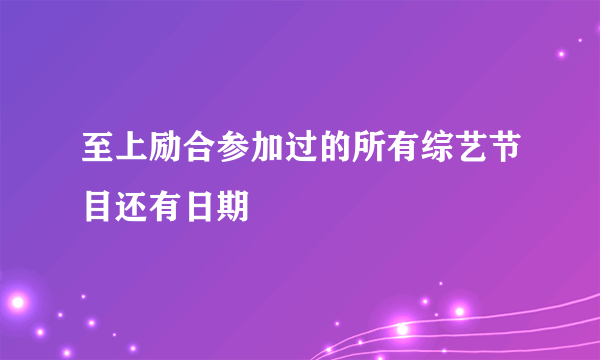 至上励合参加过的所有综艺节目还有日期