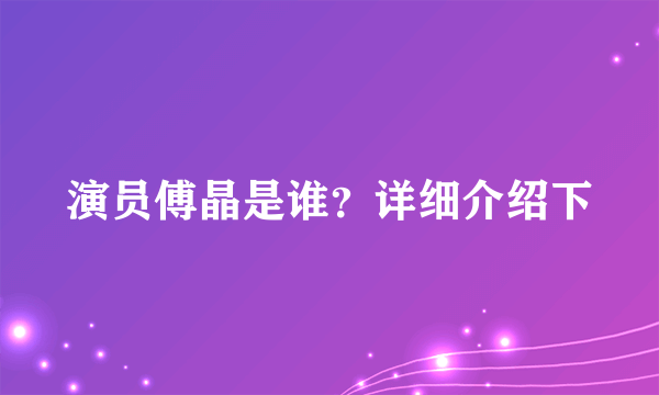 演员傅晶是谁？详细介绍下