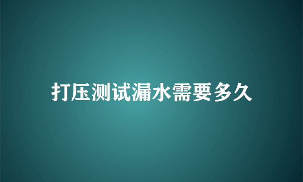 打压测试漏水需要多久