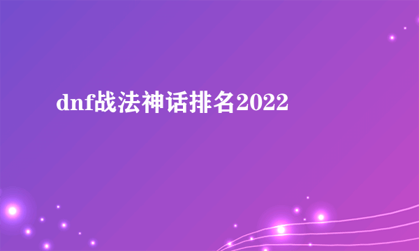 dnf战法神话排名2022